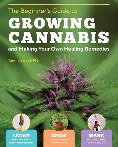 Beginner's Guide to Growing Cannabis and Making Your Own Healing Remedies: Learn about the Plant ' S medicinal properties; Grow Outdoors in Your Own ... and Make Tinctures, Salves, Edibles