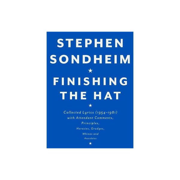 Finishing the Hat: Collected Lyrics (1954-1981) with Attendant Comments, Principles, Heresies, Grudges, Whines and Anecdotes by Stephen Sondheim